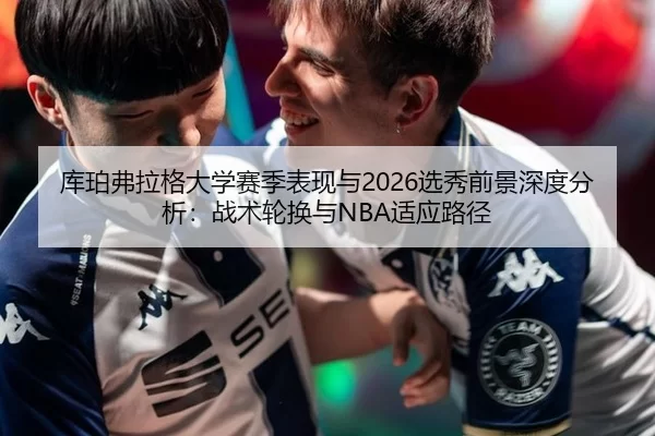 库珀弗拉格大学赛季表现与2026选秀前景深度分析：战术轮换与NBA适应路径