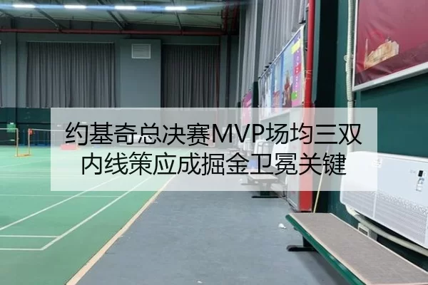 约基奇总决赛MVP场均三双 内线策应成掘金卫冕关键